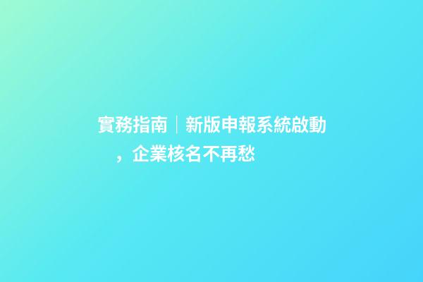 實務指南｜新版申報系統啟動，企業核名不再愁